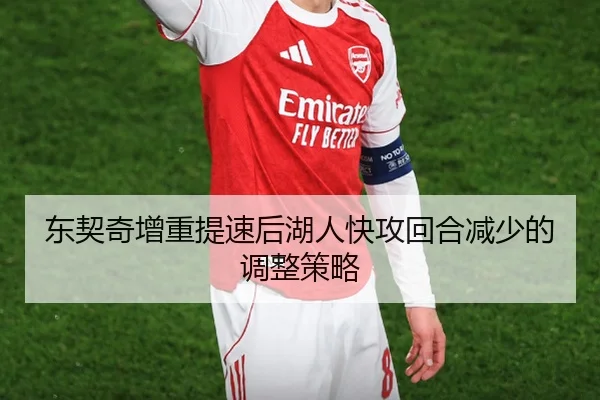 东契奇增重提速后湖人快攻回合减少的调整策略